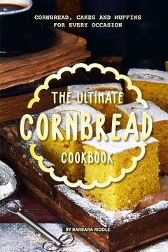 portada The Ultimate Cornbread Cookbook: Cornbread, Cakes and Muffins for Every Occasion (en Inglés)
