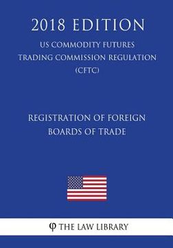 portada Registration of Foreign Boards of Trade (US Commodity Futures Trading Commission Regulation) (CFTC) (2018 Edition) (en Inglés)