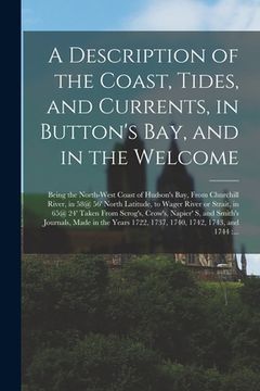 portada A Description of the Coast, Tides, and Currents, in Button's Bay, and in the Welcome [microform]: Being the North-west Coast of Hudson's Bay, From Chu (in English)