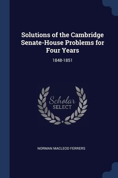 portada Solutions of the Cambridge Senate-House Problems for Four Years: 1848-1851 (en Inglés)