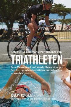 portada Rezepte fur eine starke Performance von Triathleten: Baue Muskeln auf und werde uberschussiges Fett los, um schneller, starker und schlanker zu werden (in German)