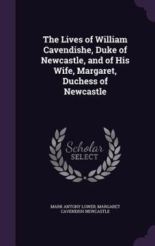 portada The Lives of William Cavendishe, Duke of Newcastle, and of His Wife, Margaret, Duchess of Newcastle (en Inglés)