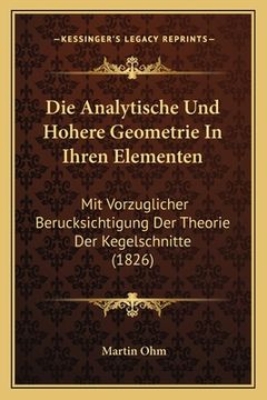 portada Die Analytische Und Hohere Geometrie In Ihren Elementen: Mit Vorzuglicher Berucksichtigung Der Theorie Der Kegelschnitte (1826) (in German)