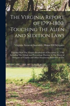 portada The Virginia Report of 1799-1800, Touching The Alien and Sedition Laws; Together With The Virginia Resolutions of December 21, 1798, Including The Deb (en Inglés)