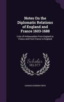 portada Notes On the Diplomatic Relations of England and France 1603-1688: Lists of Ambassadors From England to France and From France to England (en Inglés)