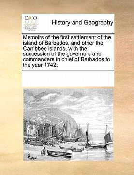 portada memoirs of the first settlement of the island of barbados, and other the carribbee islands, with the succession of the governors and commanders in chi (en Inglés)