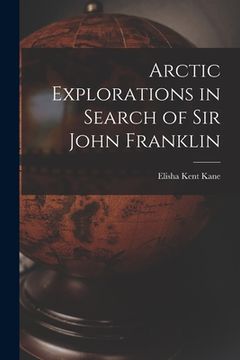 portada Arctic Explorations in Search of Sir John Franklin [microform] (en Inglés)