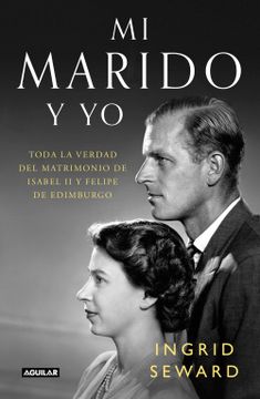 portada Mi Marido Y Yo: Toda La Verdad del Matrimonio de Isabel II Y Felipe de Edimburgo / My Husband and I: The Inside Story of the Royal Marriage (in Spanish)