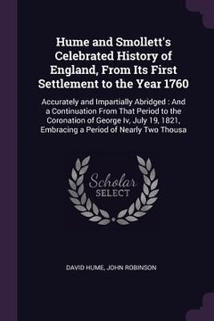 portada Hume and Smollett's Celebrated History of England, From Its First Settlement to the Year 1760: Accurately and Impartially Abridged: And a Continuation (in English)