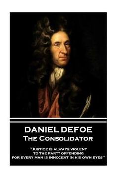 portada Daniel Defoe - The Consolidator: "Justice is always violent to the party offending, for every man is innocent in his own eyes"