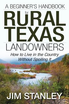 portada A Beginner's Handbook for Rural Texas Landowners: How to Live in the Country Without Spoiling It (in English)
