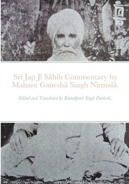 portada Srī Jap Jī Sāhib commentary by Mahant Ganeshā Singh Nirmalā.: Edited and Translated by Kamalpreet Singh Pardeshi.