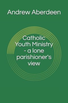 portada Catholic Youth Ministry - a lone parishioner's view (in English)