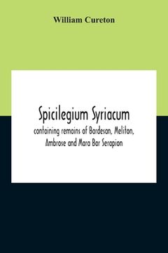 portada Spicilegium Syriacum: Containing Remains Of Bardesan, Meliton, Ambrose And Mara Bar Serapion 