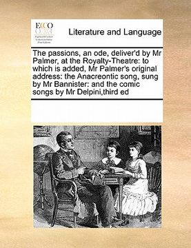 portada the passions, an ode, deliver'd by mr palmer, at the royalty-theatre: to which is added, mr palmer's original address: the anacreontic song, sung by m (en Inglés)