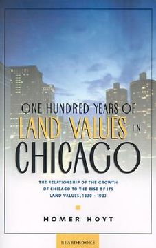 portada one hundred years of land values in chicago: the relationship of the growth of chicago to the rise of its land values, 1830-1933 (en Inglés)