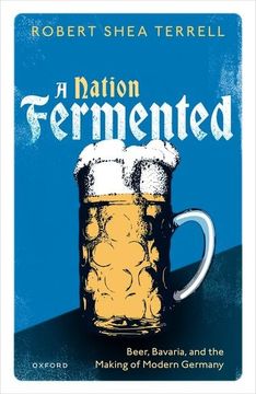 portada A Nation Fermented: Beer, Bavaria, and the Making of Modern Germany (in English)