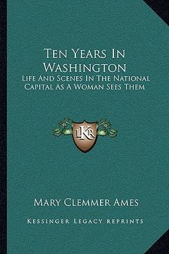 portada ten years in washington: life and scenes in the national capital as a woman sees them (in English)