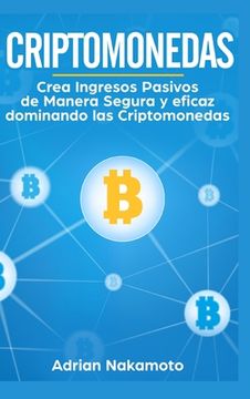portada Criptomonedas: Crea Ingresos Pasivos de Manera Segura y Eficaz Dominando las Criptomonedas (in Spanish)
