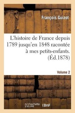 portada L'Histoire de France Depuis 1789 Jusqu'en 1848 Racontée À Mes Petits-Enfants. Vol. 2 (en Francés)