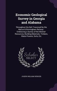 portada Economic Geological Survey in Georgia and Alabama: Throughout the Belt Traversed by the Macon & Birmingham Railway: Embracing a Survey of the Mineral-