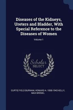portada Diseases of the Kidneys, Ureters and Bladder, With Special Reference to the Diseases of Women; Volume 1 (en Inglés)