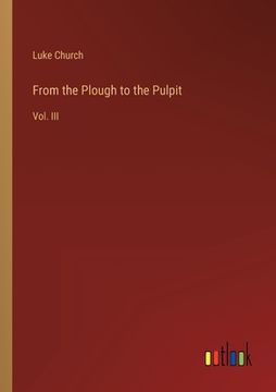 portada From the Plough to the Pulpit: Vol. III (en Inglés)