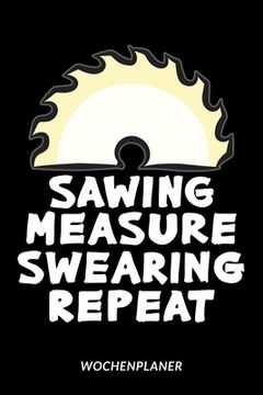 portada Sawing Measure Swearing Repeat - Wochenplaner: Zimmermann Schreiner Tischler Humor (en Alemán)
