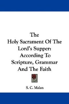 portada the holy sacrament of the lord's supper: according to scripture, grammar and the faith (en Inglés)