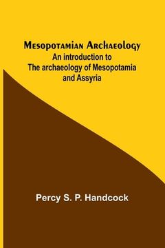 portada Mesopotamian Archaeology; An introduction to the archaeology of Mesopotamia and Assyria (en Inglés)