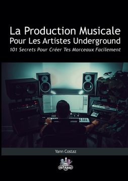 portada La Production Musicale Pour Les Artistes Underground: 101 Secrets Pour Créer Tes Morceaux Facilement (en Francés)