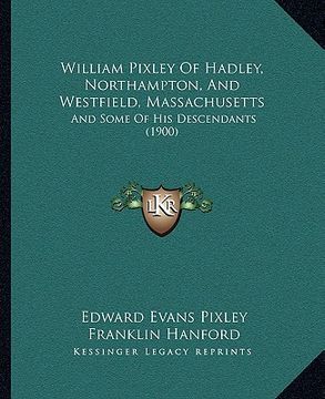 portada william pixley of hadley, northampton, and westfield, massachusetts: and some of his descendants (1900) (en Inglés)