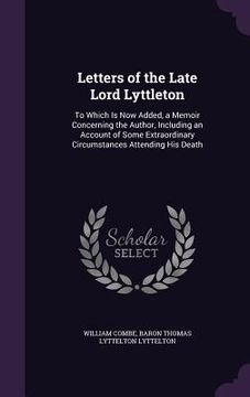 portada Letters of the Late Lord Lyttleton: To Which Is Now Added, a Memoir Concerning the Author, Including an Account of Some Extraordinary Circumstances At (en Inglés)