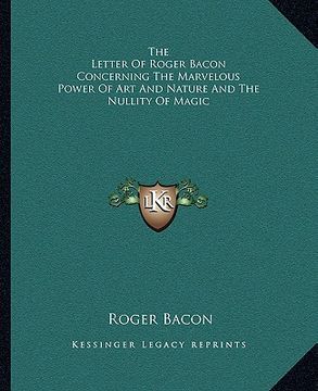 portada the letter of roger bacon concerning the marvelous power of art and nature and the nullity of magic (en Inglés)