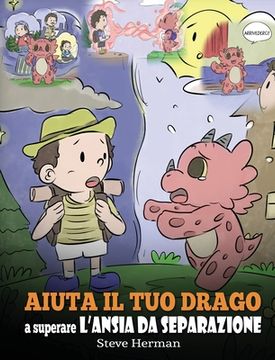 portada Aiuta il tuo drago a superare l'ansia da separazione: Una simpatica storia per bambini, per insegnare loro a superare diversi tipi di ansia da separaz (in Italian)