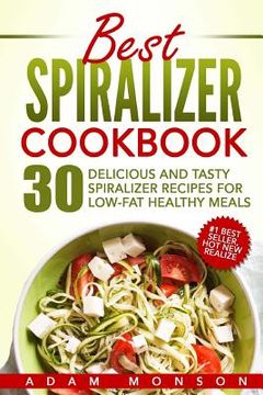 portada Best Spiralizer Cookbook: 30 Delicious and Tasty Spiralizer Recipes for Low-Fat Healthy Meals (en Inglés)