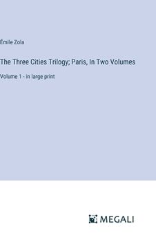 portada The Three Cities Trilogy; Paris, In Two Volumes: Volume 1 - in large print (en Inglés)