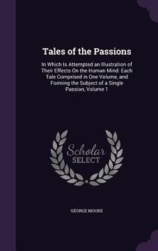 portada Tales of the Passions: In Which Is Attempted an Illustration of Their Effects On the Human Mind: Each Tale Comprised in One Volume, and Formi (en Inglés)