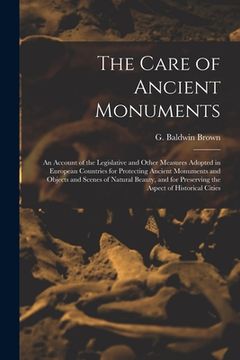 portada The Care of Ancient Monuments: an Account of the Legislative and Other Measures Adopted in European Countries for Protecting Ancient Monuments and Ob (en Inglés)