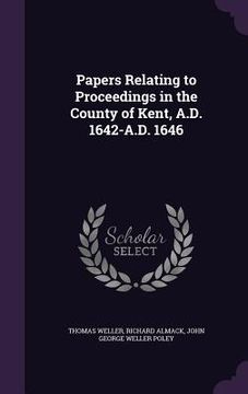 portada Papers Relating to Proceedings in the County of Kent, A.D. 1642-A.D. 1646 (en Inglés)