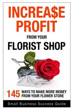 portada Increase Profit from Your Florist Shop: 145 easy ways to make more money from your flower shop