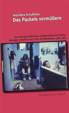 portada Das Packeis Vermüllern die Zeitungen Eisbrecher und Brecheisen der Zürcher Bewegig Zwischen Lust, Frust und Repression, 1980 1981 (en Alemán)