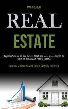 portada Real Estate: Beginner's Guide on How to Buy, Rehab and Manage Apartments to Build Up Remarkable Passive Income (Become Millionaire (in English)