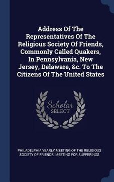 portada Address Of The Representatives Of The Religious Society Of Friends, Commonly Called Quakers, In Pennsylvania, New Jersey, Delaware, &c. To The Citizen (en Inglés)