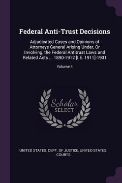 portada Federal Anti-Trust Decisions: Adjudicated Cases and Opinions of Attorneys General Arising Under, Or Involving, the Federal Antitrust Laws and Relate