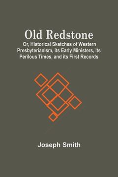 portada Old Redstone; Or, Historical Sketches Of Western Presbyterianism, Its Early Ministers, Its Perilous Times, And Its First Records 