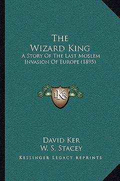 portada the wizard king: a story of the last moslem invasion of europe (1895) (en Inglés)