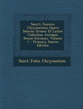 portada Sancti Joannis Chrysostomi Opera Selecta: Graece Et Latine Codicibus Antiquis Denuo Excussis, Volume 1 (en Latin)