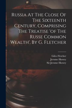 portada Russia At The Close Of The Sixteenth Century, Comprising The Treatise 'of The Russe Common Wealth', By G. Fletcher (en Inglés)