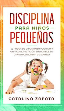 portada Disciplina Para Niños Pequeños: El Poder de la Crianza Positiva y una Comunicación Saludable en la Vida Cotidiana de su Hijo